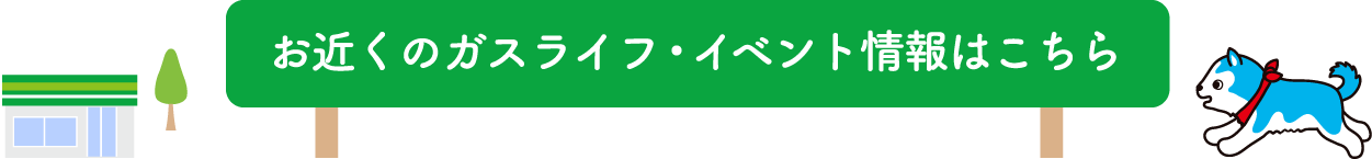 お近くのガスライフ・イベント情報はこちら